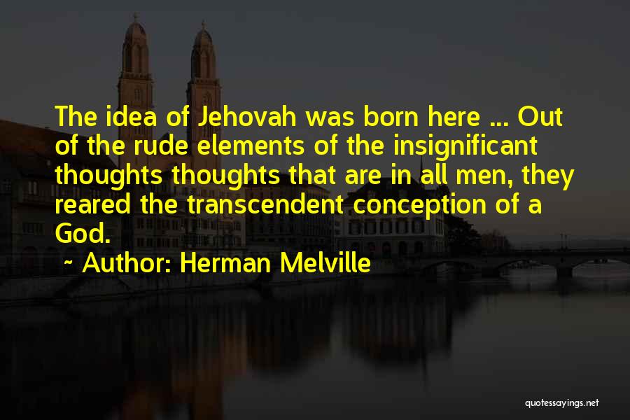 Herman Melville Quotes: The Idea Of Jehovah Was Born Here ... Out Of The Rude Elements Of The Insignificant Thoughts Thoughts That Are