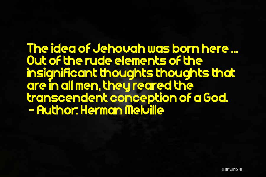 Herman Melville Quotes: The Idea Of Jehovah Was Born Here ... Out Of The Rude Elements Of The Insignificant Thoughts Thoughts That Are