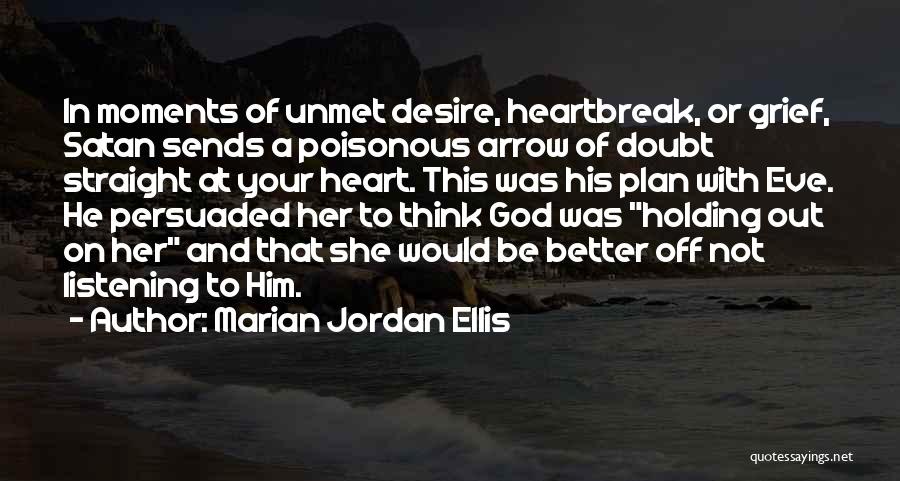 Marian Jordan Ellis Quotes: In Moments Of Unmet Desire, Heartbreak, Or Grief, Satan Sends A Poisonous Arrow Of Doubt Straight At Your Heart. This