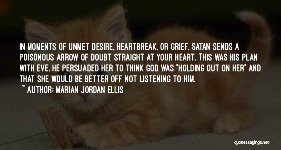 Marian Jordan Ellis Quotes: In Moments Of Unmet Desire, Heartbreak, Or Grief, Satan Sends A Poisonous Arrow Of Doubt Straight At Your Heart. This