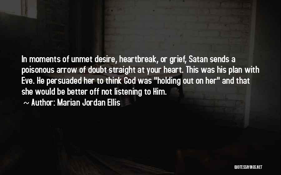 Marian Jordan Ellis Quotes: In Moments Of Unmet Desire, Heartbreak, Or Grief, Satan Sends A Poisonous Arrow Of Doubt Straight At Your Heart. This