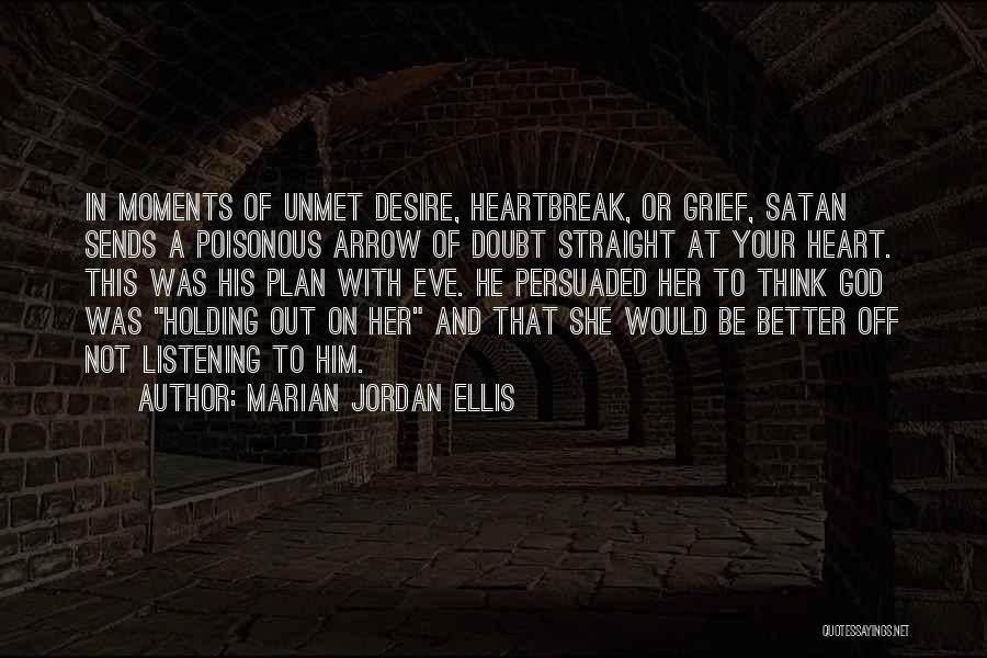 Marian Jordan Ellis Quotes: In Moments Of Unmet Desire, Heartbreak, Or Grief, Satan Sends A Poisonous Arrow Of Doubt Straight At Your Heart. This