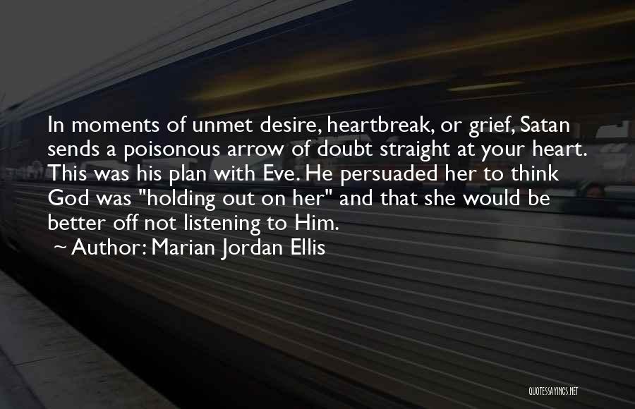 Marian Jordan Ellis Quotes: In Moments Of Unmet Desire, Heartbreak, Or Grief, Satan Sends A Poisonous Arrow Of Doubt Straight At Your Heart. This