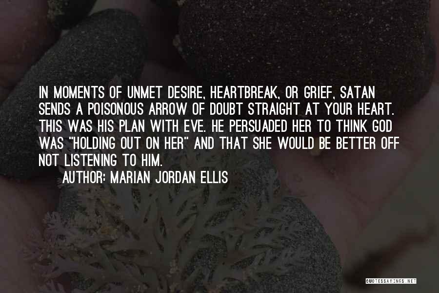 Marian Jordan Ellis Quotes: In Moments Of Unmet Desire, Heartbreak, Or Grief, Satan Sends A Poisonous Arrow Of Doubt Straight At Your Heart. This