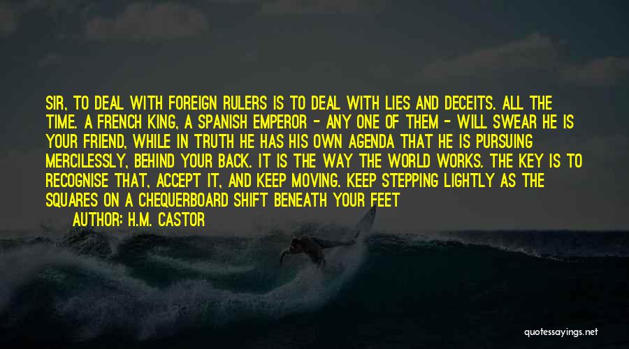 H.M. Castor Quotes: Sir, To Deal With Foreign Rulers Is To Deal With Lies And Deceits. All The Time. A French King, A