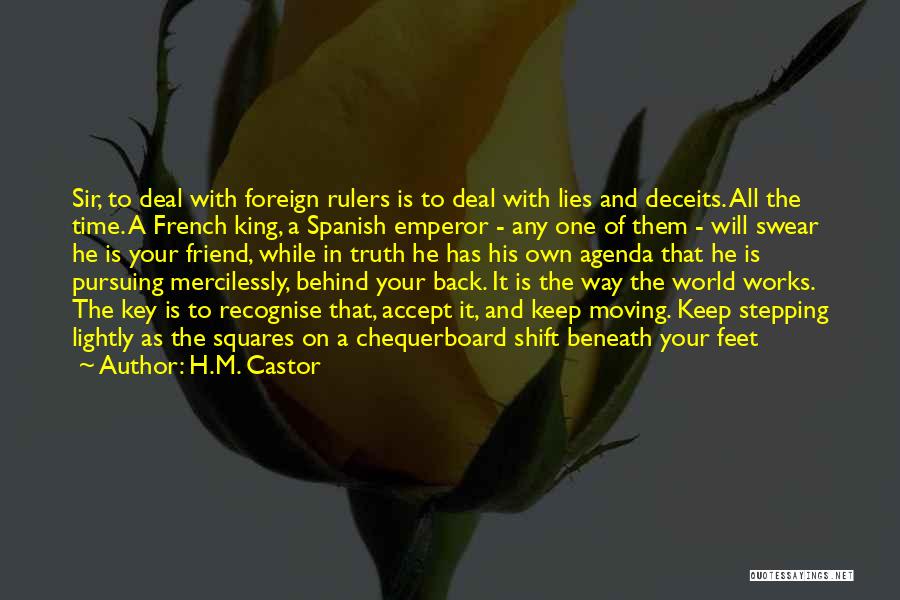 H.M. Castor Quotes: Sir, To Deal With Foreign Rulers Is To Deal With Lies And Deceits. All The Time. A French King, A