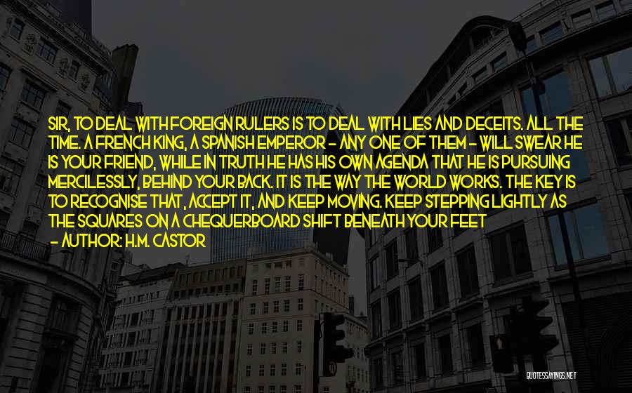 H.M. Castor Quotes: Sir, To Deal With Foreign Rulers Is To Deal With Lies And Deceits. All The Time. A French King, A