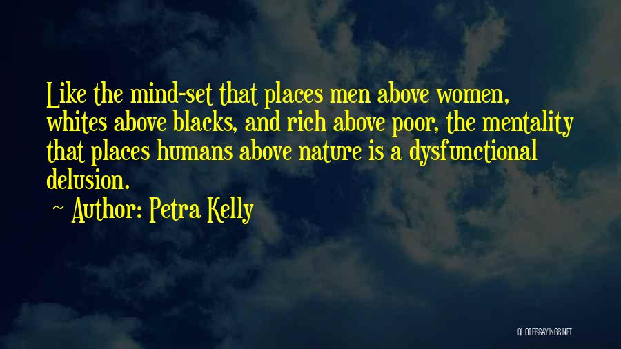 Petra Kelly Quotes: Like The Mind-set That Places Men Above Women, Whites Above Blacks, And Rich Above Poor, The Mentality That Places Humans