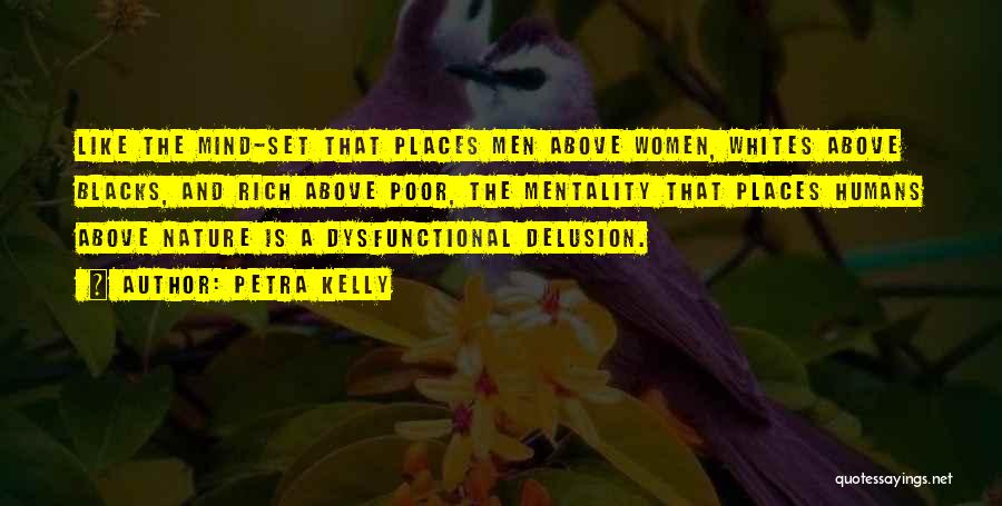 Petra Kelly Quotes: Like The Mind-set That Places Men Above Women, Whites Above Blacks, And Rich Above Poor, The Mentality That Places Humans