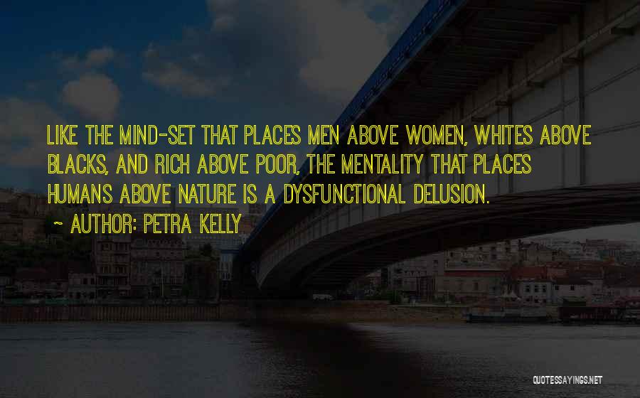 Petra Kelly Quotes: Like The Mind-set That Places Men Above Women, Whites Above Blacks, And Rich Above Poor, The Mentality That Places Humans