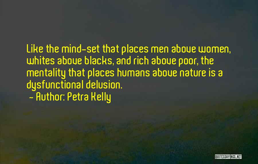 Petra Kelly Quotes: Like The Mind-set That Places Men Above Women, Whites Above Blacks, And Rich Above Poor, The Mentality That Places Humans