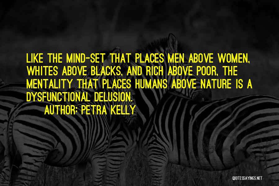 Petra Kelly Quotes: Like The Mind-set That Places Men Above Women, Whites Above Blacks, And Rich Above Poor, The Mentality That Places Humans