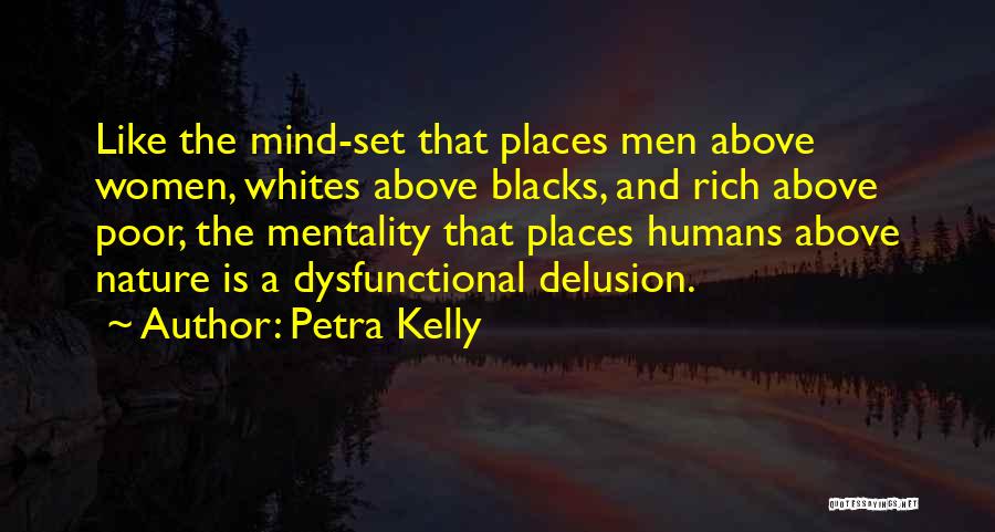 Petra Kelly Quotes: Like The Mind-set That Places Men Above Women, Whites Above Blacks, And Rich Above Poor, The Mentality That Places Humans