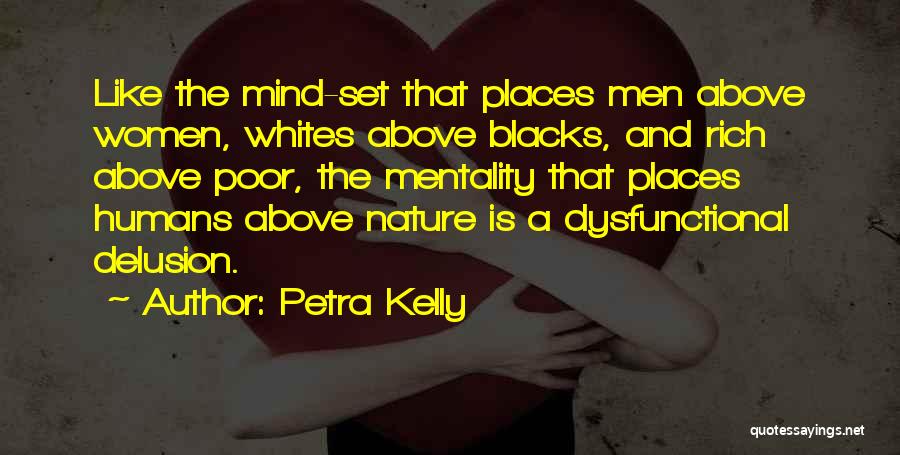 Petra Kelly Quotes: Like The Mind-set That Places Men Above Women, Whites Above Blacks, And Rich Above Poor, The Mentality That Places Humans