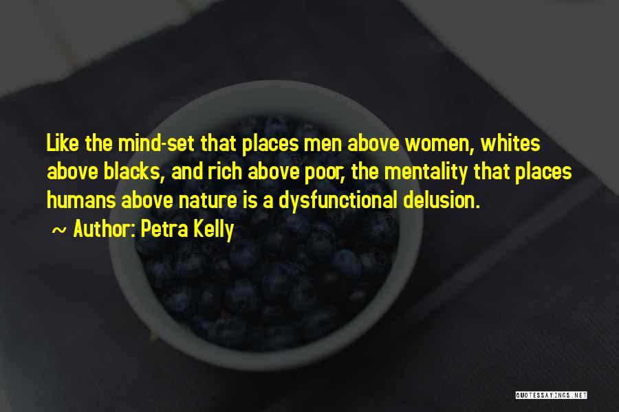 Petra Kelly Quotes: Like The Mind-set That Places Men Above Women, Whites Above Blacks, And Rich Above Poor, The Mentality That Places Humans