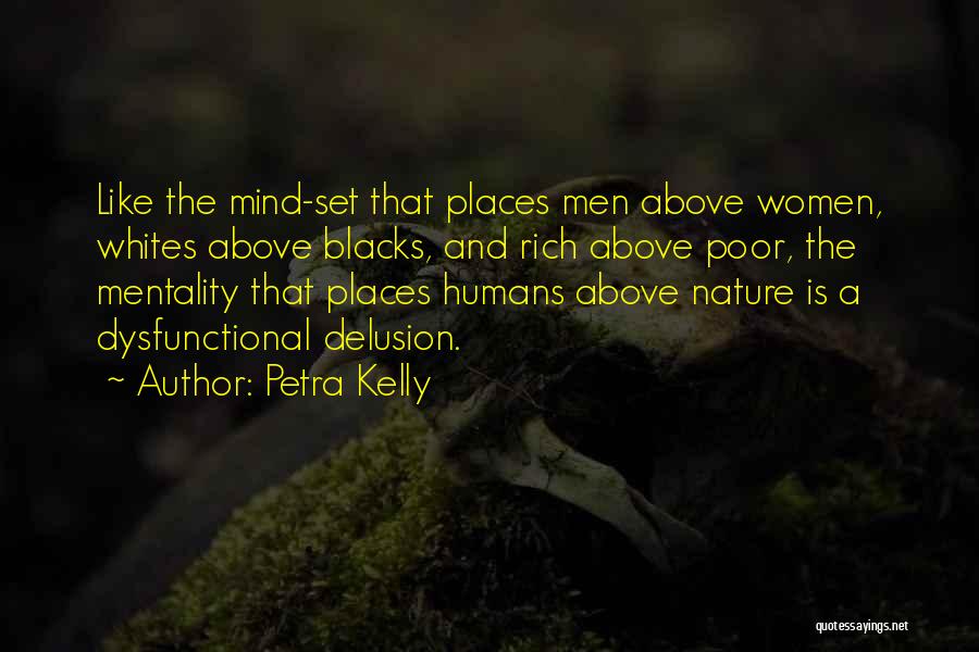 Petra Kelly Quotes: Like The Mind-set That Places Men Above Women, Whites Above Blacks, And Rich Above Poor, The Mentality That Places Humans