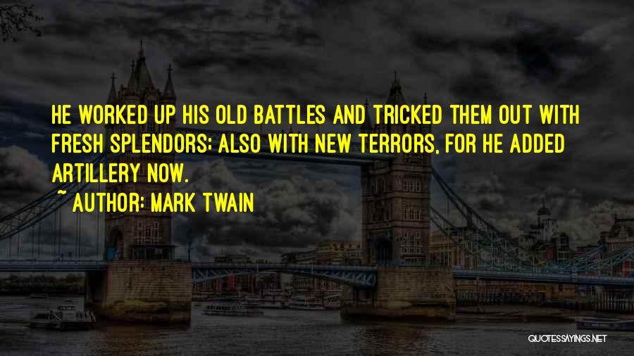 Mark Twain Quotes: He Worked Up His Old Battles And Tricked Them Out With Fresh Splendors; Also With New Terrors, For He Added