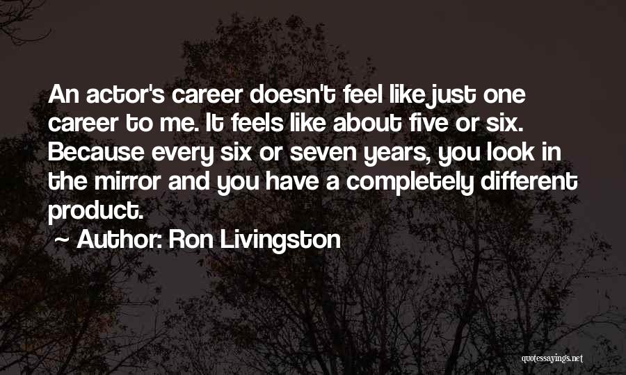 Ron Livingston Quotes: An Actor's Career Doesn't Feel Like Just One Career To Me. It Feels Like About Five Or Six. Because Every