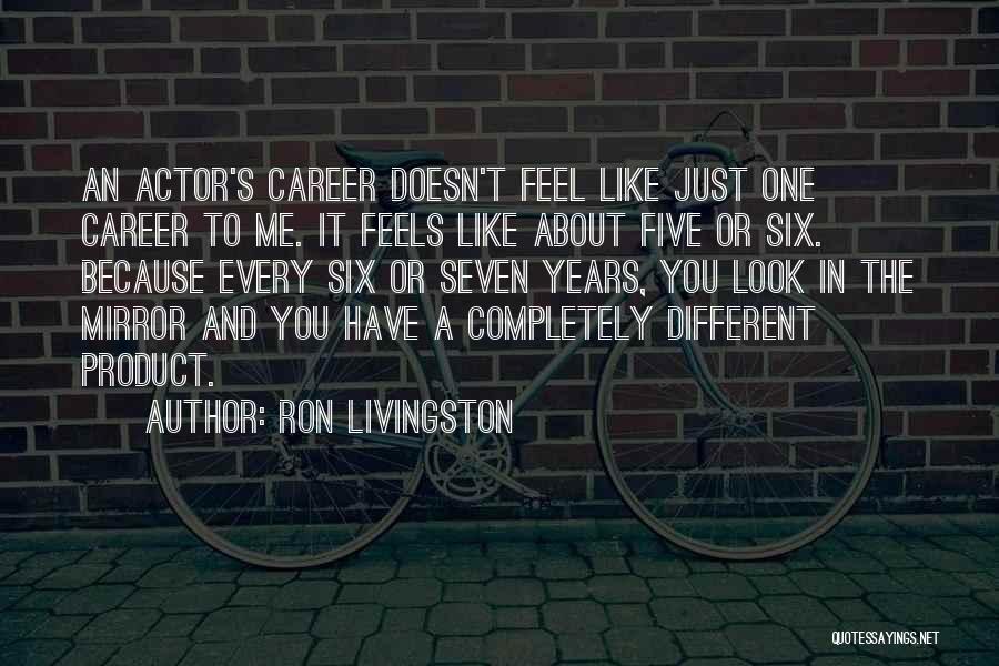 Ron Livingston Quotes: An Actor's Career Doesn't Feel Like Just One Career To Me. It Feels Like About Five Or Six. Because Every