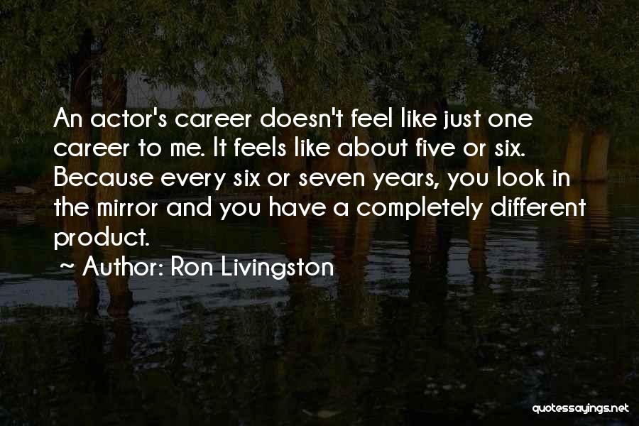 Ron Livingston Quotes: An Actor's Career Doesn't Feel Like Just One Career To Me. It Feels Like About Five Or Six. Because Every