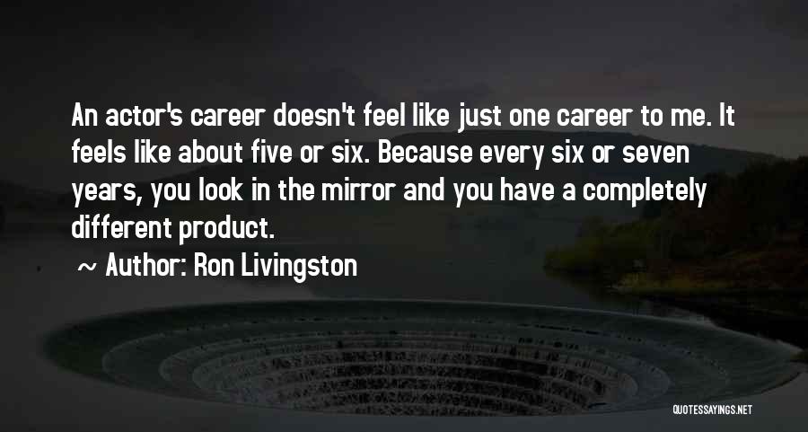 Ron Livingston Quotes: An Actor's Career Doesn't Feel Like Just One Career To Me. It Feels Like About Five Or Six. Because Every