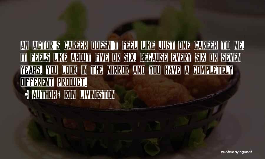 Ron Livingston Quotes: An Actor's Career Doesn't Feel Like Just One Career To Me. It Feels Like About Five Or Six. Because Every