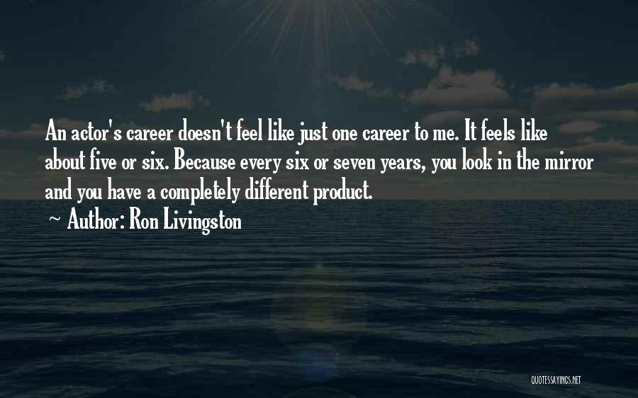 Ron Livingston Quotes: An Actor's Career Doesn't Feel Like Just One Career To Me. It Feels Like About Five Or Six. Because Every