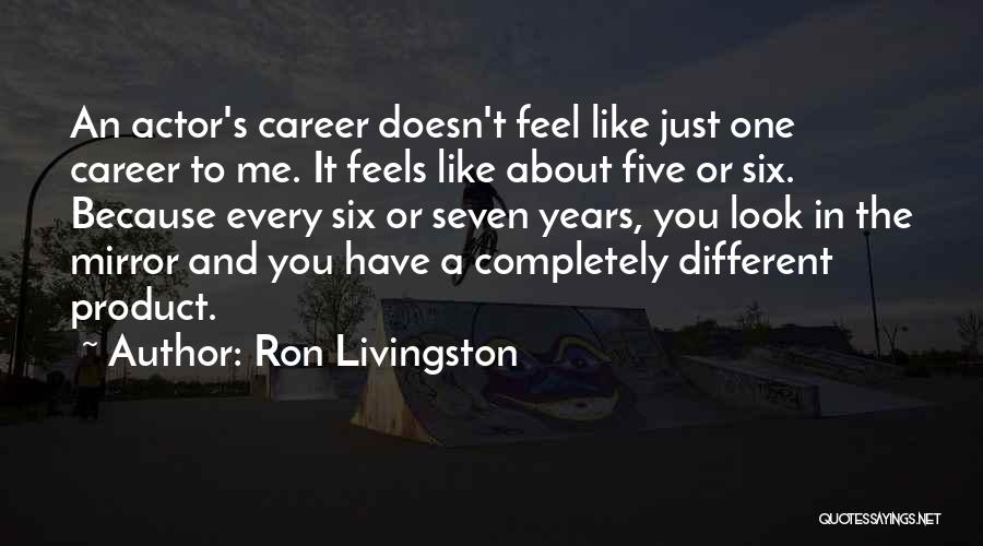 Ron Livingston Quotes: An Actor's Career Doesn't Feel Like Just One Career To Me. It Feels Like About Five Or Six. Because Every