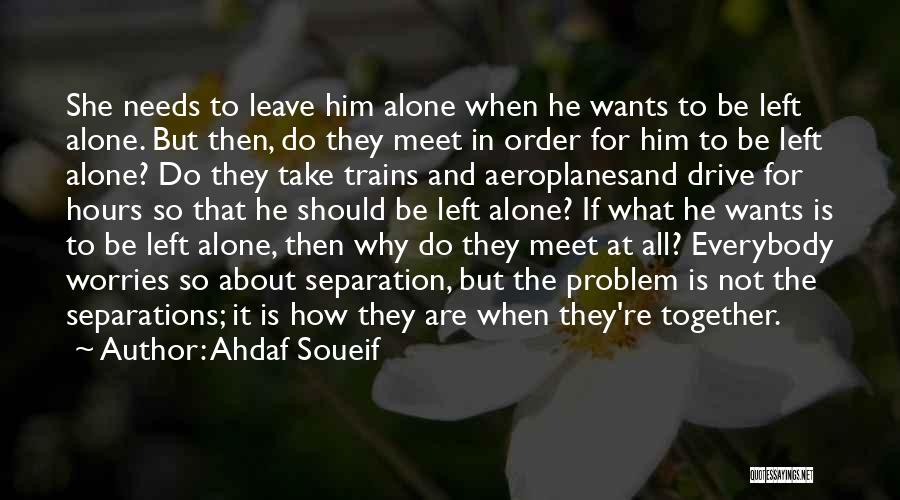 Ahdaf Soueif Quotes: She Needs To Leave Him Alone When He Wants To Be Left Alone. But Then, Do They Meet In Order