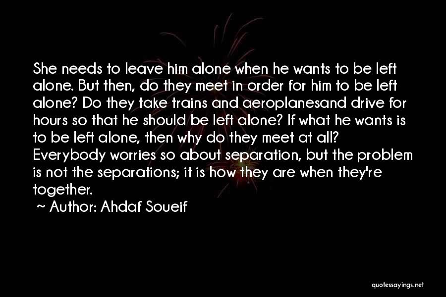 Ahdaf Soueif Quotes: She Needs To Leave Him Alone When He Wants To Be Left Alone. But Then, Do They Meet In Order