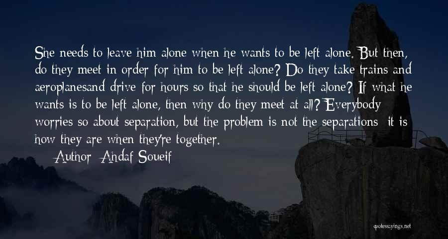 Ahdaf Soueif Quotes: She Needs To Leave Him Alone When He Wants To Be Left Alone. But Then, Do They Meet In Order