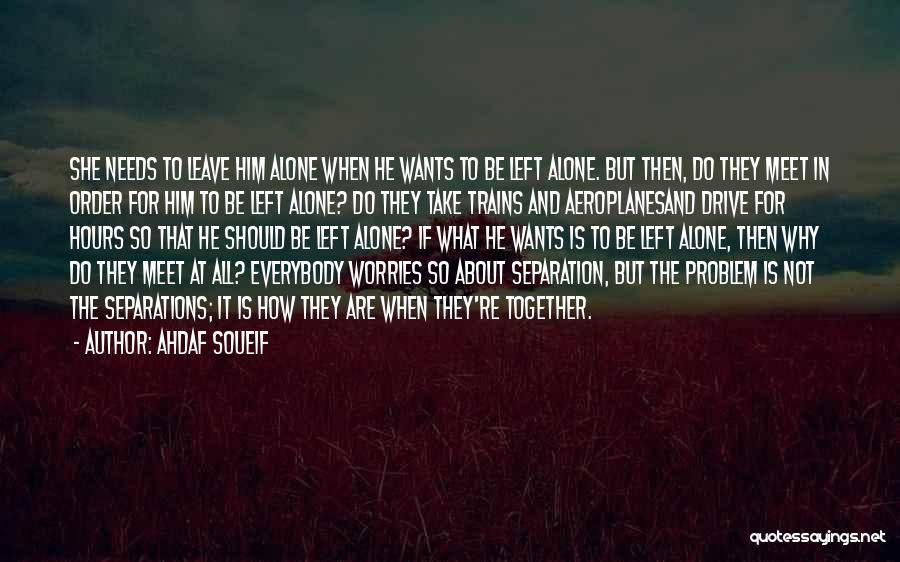 Ahdaf Soueif Quotes: She Needs To Leave Him Alone When He Wants To Be Left Alone. But Then, Do They Meet In Order