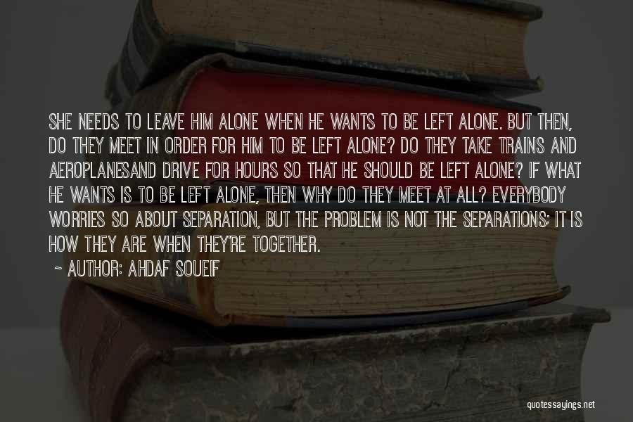 Ahdaf Soueif Quotes: She Needs To Leave Him Alone When He Wants To Be Left Alone. But Then, Do They Meet In Order