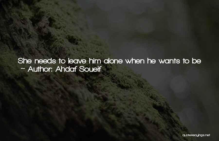 Ahdaf Soueif Quotes: She Needs To Leave Him Alone When He Wants To Be Left Alone. But Then, Do They Meet In Order