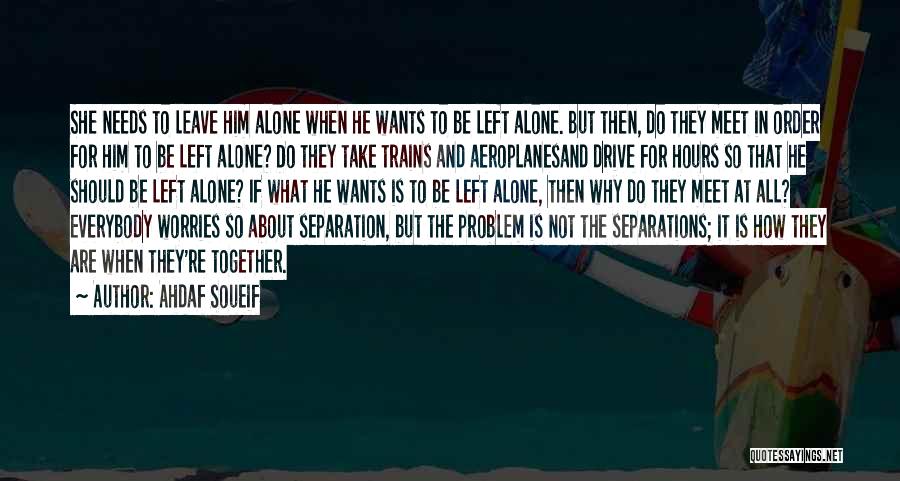 Ahdaf Soueif Quotes: She Needs To Leave Him Alone When He Wants To Be Left Alone. But Then, Do They Meet In Order