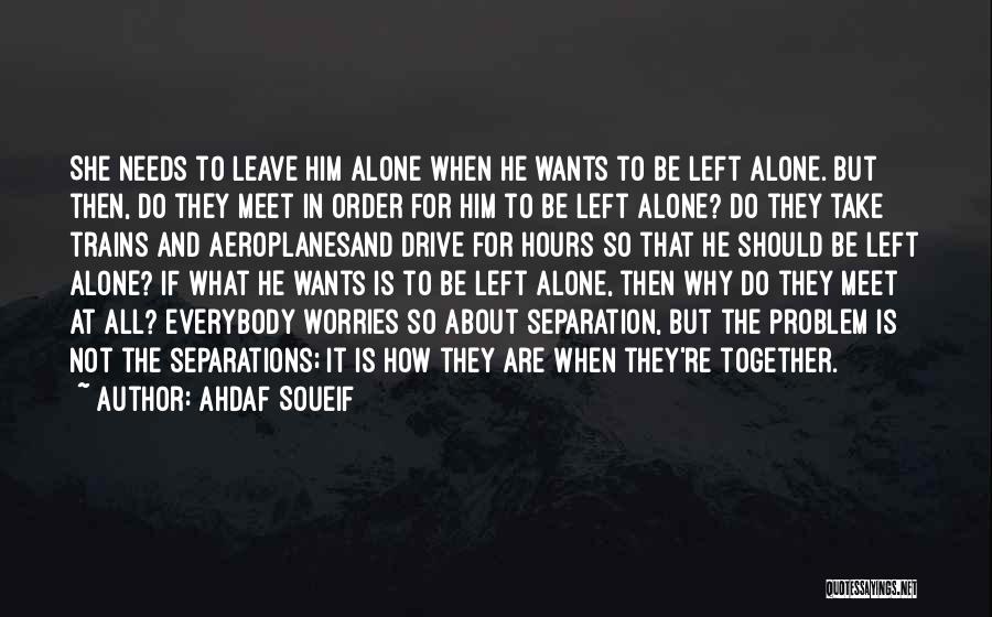 Ahdaf Soueif Quotes: She Needs To Leave Him Alone When He Wants To Be Left Alone. But Then, Do They Meet In Order