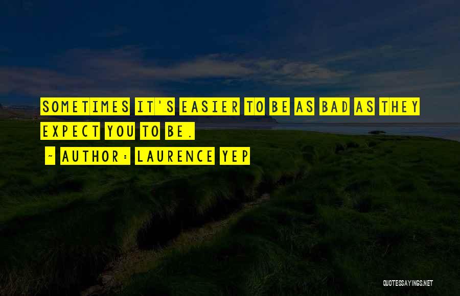 Laurence Yep Quotes: Sometimes It's Easier To Be As Bad As They Expect You To Be.