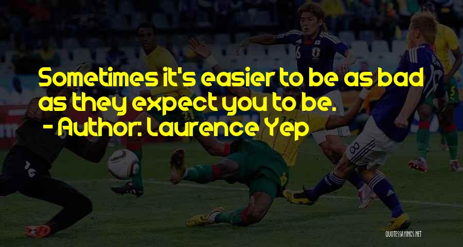 Laurence Yep Quotes: Sometimes It's Easier To Be As Bad As They Expect You To Be.