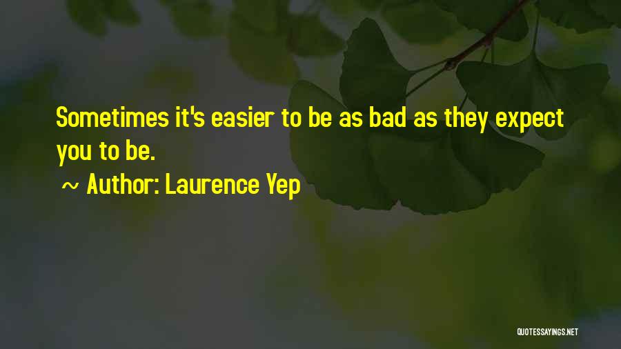 Laurence Yep Quotes: Sometimes It's Easier To Be As Bad As They Expect You To Be.