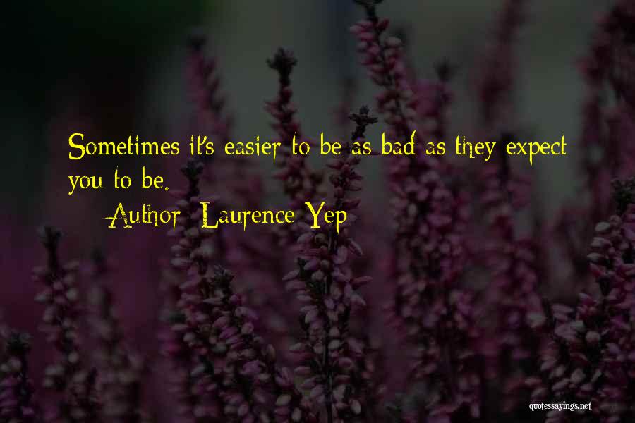 Laurence Yep Quotes: Sometimes It's Easier To Be As Bad As They Expect You To Be.