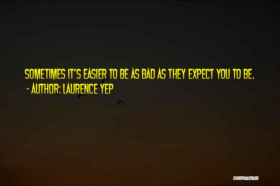 Laurence Yep Quotes: Sometimes It's Easier To Be As Bad As They Expect You To Be.