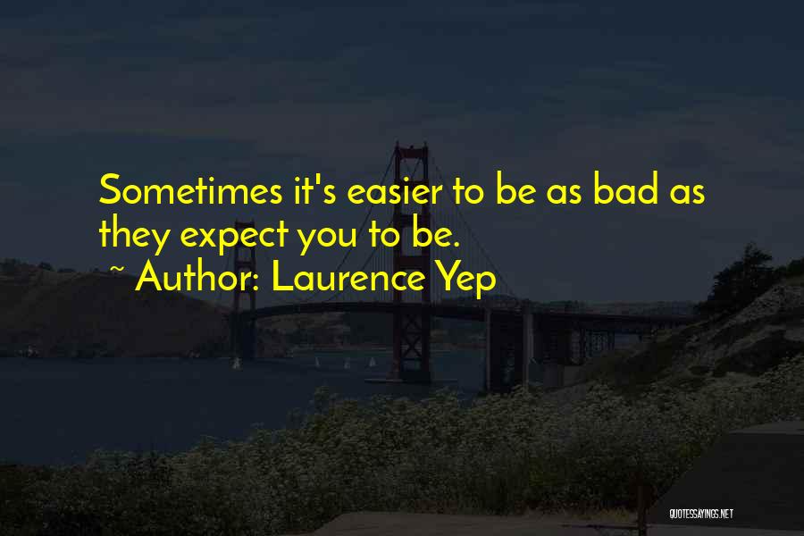 Laurence Yep Quotes: Sometimes It's Easier To Be As Bad As They Expect You To Be.