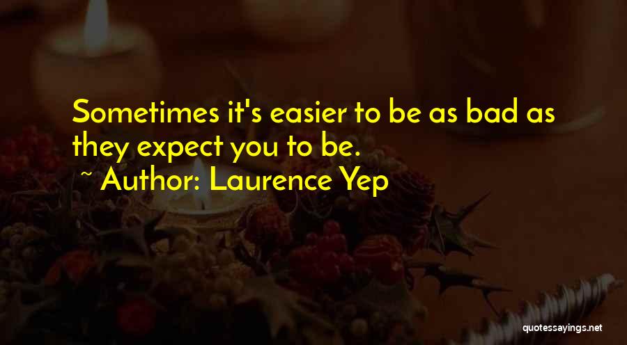 Laurence Yep Quotes: Sometimes It's Easier To Be As Bad As They Expect You To Be.