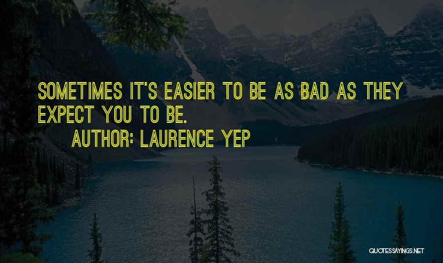 Laurence Yep Quotes: Sometimes It's Easier To Be As Bad As They Expect You To Be.