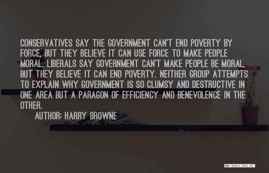 Harry Browne Quotes: Conservatives Say The Government Can't End Poverty By Force, But They Believe It Can Use Force To Make People Moral.