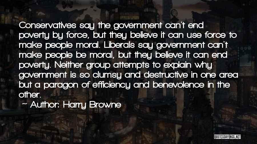 Harry Browne Quotes: Conservatives Say The Government Can't End Poverty By Force, But They Believe It Can Use Force To Make People Moral.