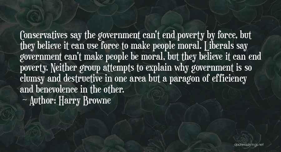 Harry Browne Quotes: Conservatives Say The Government Can't End Poverty By Force, But They Believe It Can Use Force To Make People Moral.