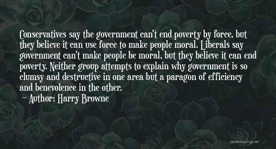 Harry Browne Quotes: Conservatives Say The Government Can't End Poverty By Force, But They Believe It Can Use Force To Make People Moral.