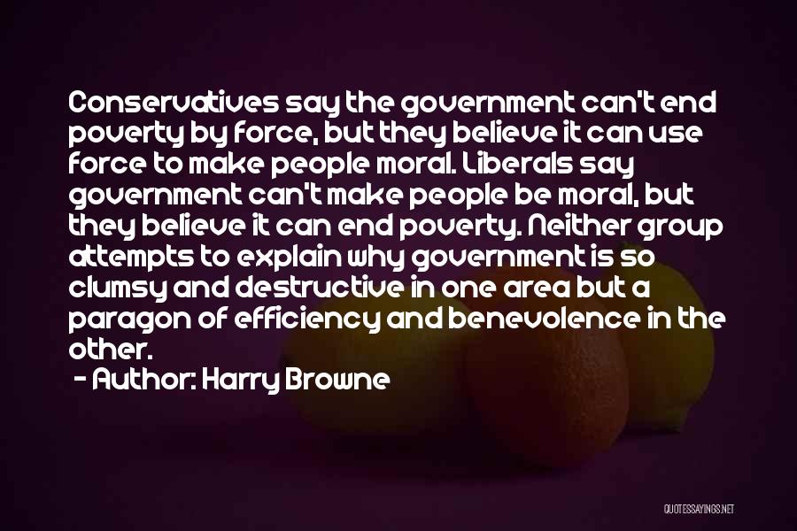 Harry Browne Quotes: Conservatives Say The Government Can't End Poverty By Force, But They Believe It Can Use Force To Make People Moral.