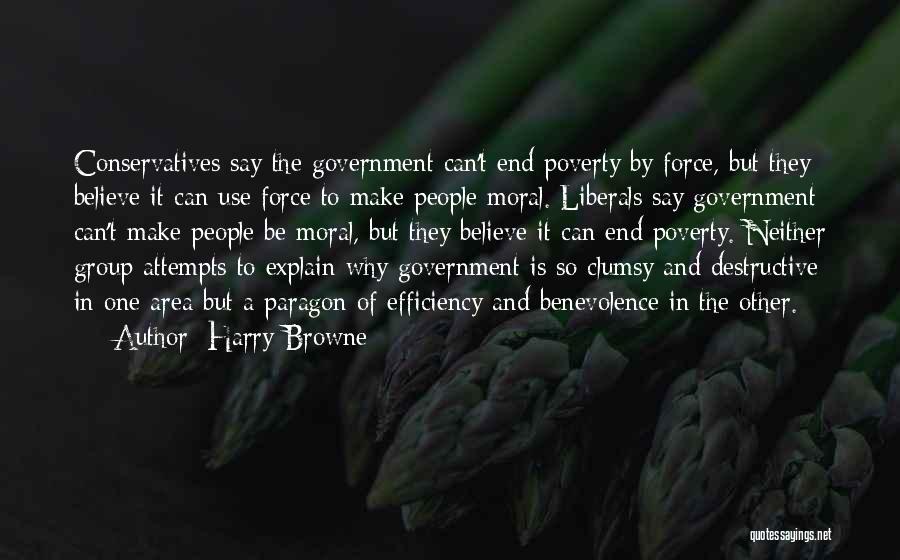 Harry Browne Quotes: Conservatives Say The Government Can't End Poverty By Force, But They Believe It Can Use Force To Make People Moral.